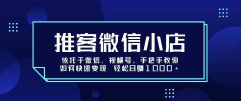 推客微信小店依托于微信、视频号，手把手教你如何快速变现 轻松日入1k+【揭秘】汇通分享-专注分享网络创业项目实操课程 – 全网首发_高质量创业项目输出汇通分享