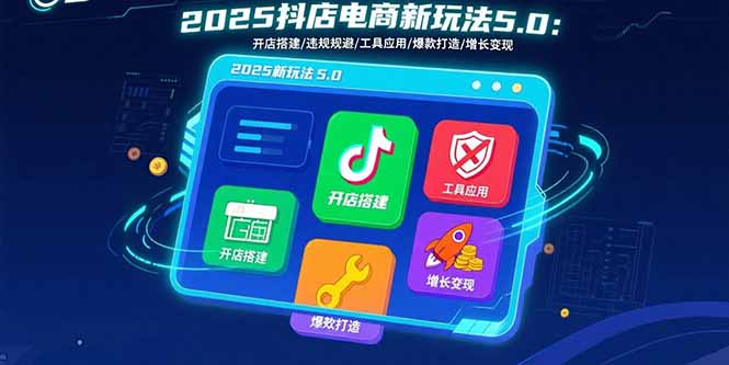 2025抖店电商新玩法5.0：开店搭建/违规规避/工具应用,快速掌握基础运营…汇通分享-专注分享网络创业项目实操课程 – 全网首发_高质量创业项目输出汇通分享