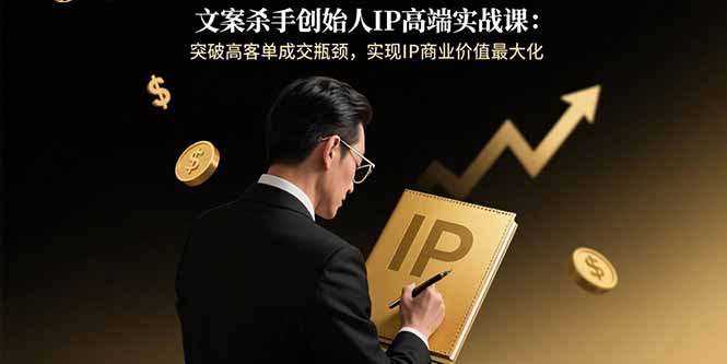 文案杀手创始人IP高端实战课：突破高客单成交瓶颈，实现IP商业价值最大化汇通分享-专注分享网络创业项目实操课程 – 全网首发_高质量创业项目输出汇通分享