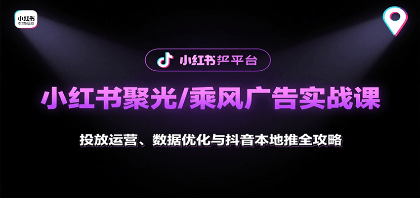 小红书聚光/乘风广告实战课：投放运营、数据优化与抖音本地推全攻略汇通分享-专注分享网络创业项目实操课程 – 全网首发_高质量创业项目输出汇通分享