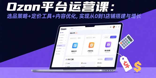 Ozon平台运营课：选品策略+定价工具+内容优化，实现从0到1店铺搭建与增长汇通分享-专注分享网络创业项目实操课程 – 全网首发_高质量创业项目输出汇通分享