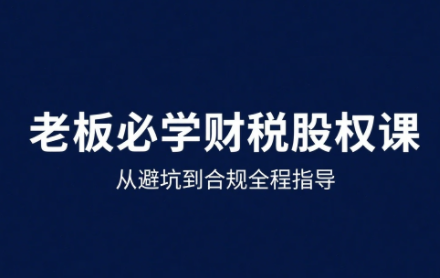 唐老师·25年企业财税与股权实战课汇通分享-专注分享网络创业项目实操课程 – 全网首发_高质量创业项目输出汇通分享