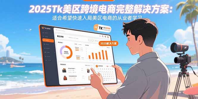 2025Tk美区跨境电商完整解决方案：适合希望快速入局美区电商的从业者学习-我爱发帖