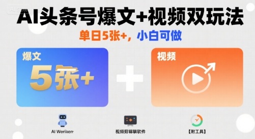 AI头条号爆文+视频双玩法，单日5张+，小白可做【附工具】-我爱发帖