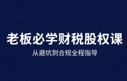 25年企业财税与股权实战课，从避坑到合规全程指导-我爱发帖