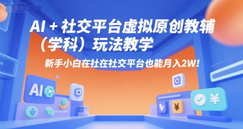AI+小红书虚拟原创教辅(学科)玩法教学，新手小白在小红书也能月入2W(更新)-我爱发帖