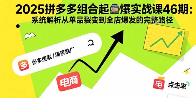 2025拼多多组合起爆实战课46期：系统解析从单品裂变到全店爆发的完整路径-我爱发帖