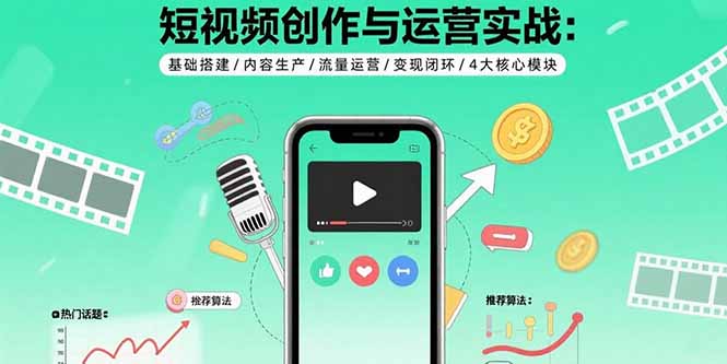 短视频创作与运营实战：基础搭建/内容生产/流量运营/变现闭环/4大核心模块-我爱发帖