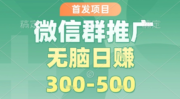 首发项目，微信群推广，一天15单，每单利润10米，无脑日入3-5张【揭秘】-我爱发帖