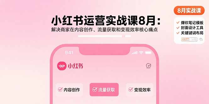 小红书运营实战课8月：解决商家在内容创作、流量获取和变现效率核心痛点-我爱发帖