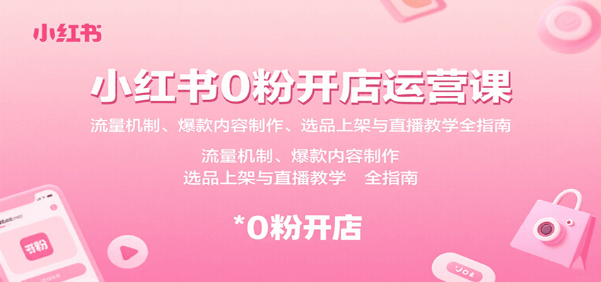 小红书0粉开店运营课：流量机制、爆款内容制作、选品上架与直播教学全指南-我爱发帖