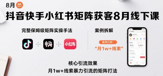 抖音快手小红书矩阵获客8月线下课，完整保姆级矩阵实操手法与案例拆解，月1w+线索暴力引流的矩阵打法-智富思维学堂