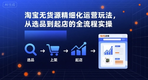 淘宝无货源精细化运营玩法，从选品到起店的全流程实操-我爱发帖