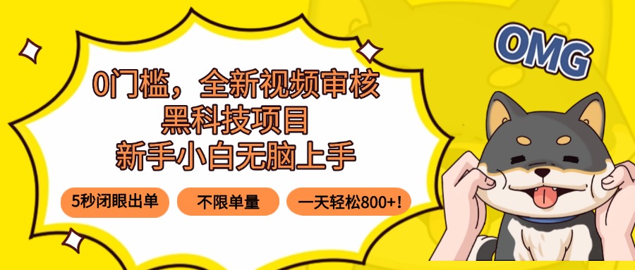 0门槛，全新视频审核黑科技项目，新手小白无脑上手5秒闭眼出单，不限单…-智富思维学堂