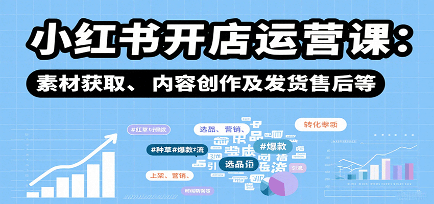 小红书开店运营课：选品、上架、营销、素材获取、内容创作及发货售后等-我爱发帖
