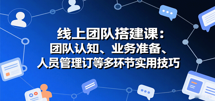 线上团队搭建课：团队认知、业务准备、人员管理、协议签订等多环节实用技巧-我爱发帖