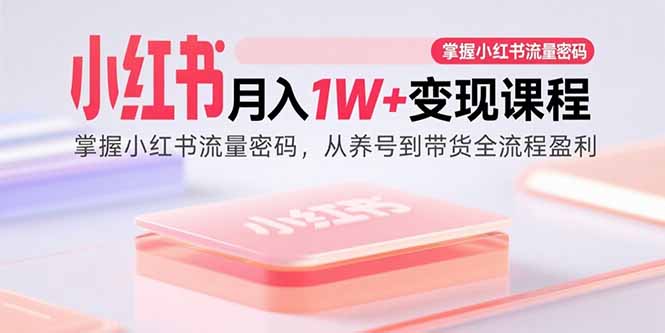 小红书月入1W+变现课程：掌握小红书流量密码，从养号到带货全流程盈利-我爱发帖