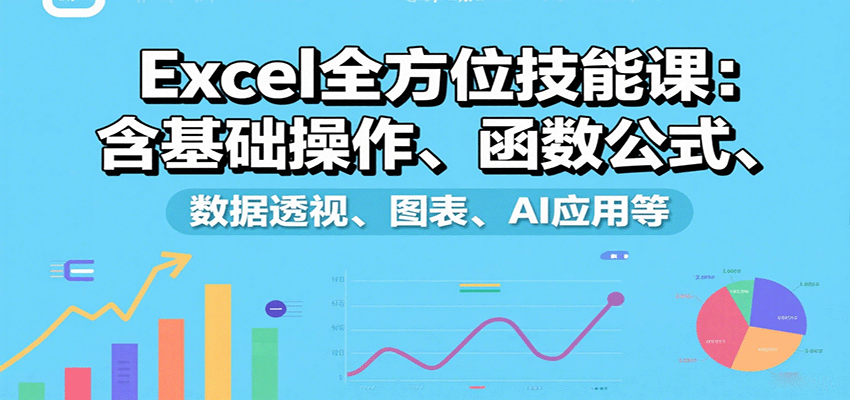 Excel全方位技能课：含基础操作、函数公式、数据透视、图表、AI应用等-我爱发帖