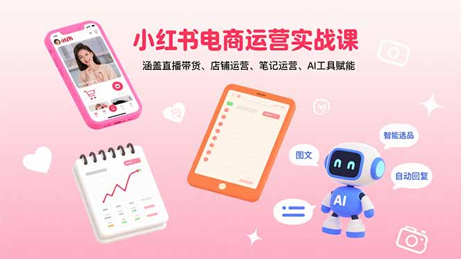 小红书电商运营实战课：涵盖直播带货、店铺运营、笔记运营、AI工具赋能-小白网创
