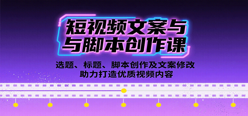 短视频文案与脚本创作课：选题、标题、脚本创作及文案修改等助力打造优质视频内容 - 副业联盟-副业联盟