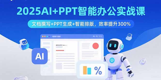 2025AI+PPT智能办公实战课：文档撰写+PPT生成+智能排版，效率提升300%-源码天堂