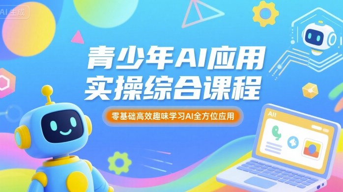 青少年AI应用实操综合课程，零基础高效趣味学习AI全方位应用-锋越云网创