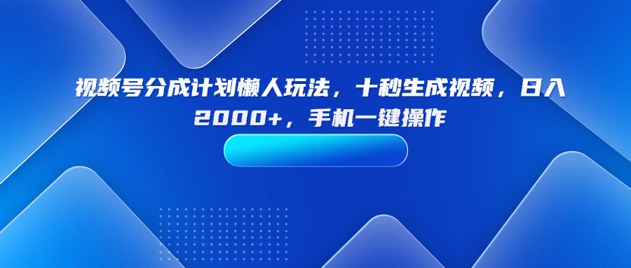 视频号分成计划懒人玩法，十秒生成视频，日入2000+，手机一键操作-HXPP