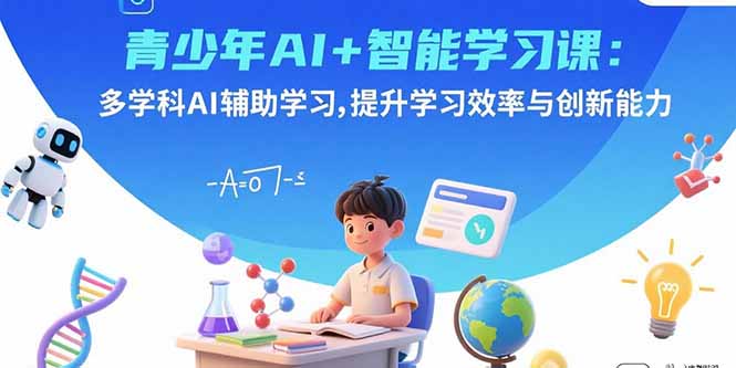 青少年AI+智能学习课：多学科AI辅助学习，提升学习效率与创新能力-锋越云网创