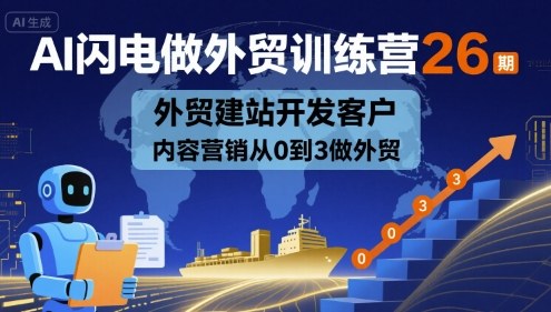 AI闪电做外贸训练营26期，外贸建站开发客户内容营销从0到3做外贸-HXPP