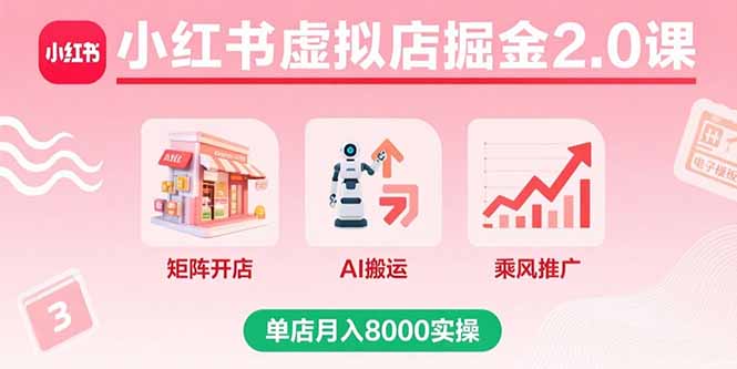小红书虚拟店掘金2.0课，矩阵开店+AI搬运+乘风推广，单店月入8000实操-锋越云网创