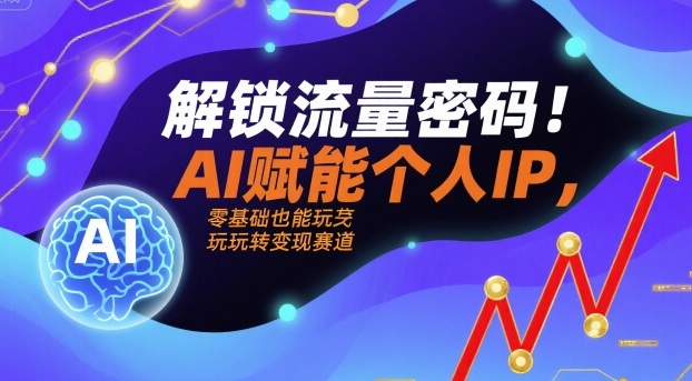 解锁流量密码！AI赋能个人IP，零基础也能玩转变现赛道-锋越云网创