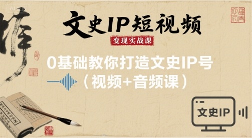 文史IP短视频变现实战课，0基础教你打造文史IP号(视频+音频课) - 副业联盟-副业联盟