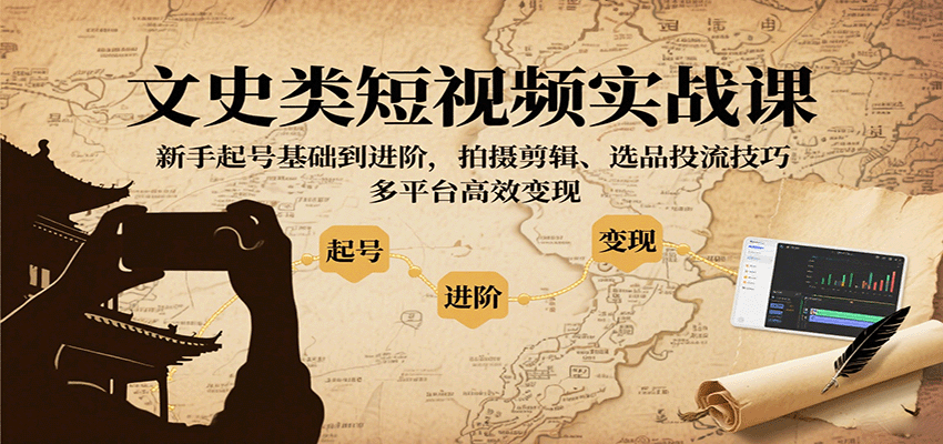 文史类短视频实战课，新手起号基础到进阶，拍摄剪辑、选品投流技巧，多平台高效变现 - 副业联盟-副业联盟