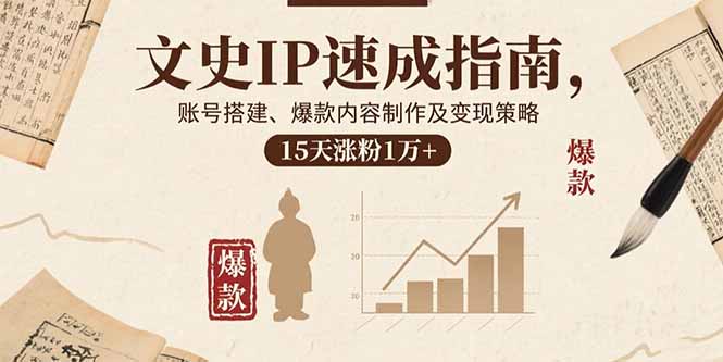 文史IP速成指南，账号搭建、爆款内容制作及变现策略，15天涨粉1万+ - 副业联盟-副业联盟