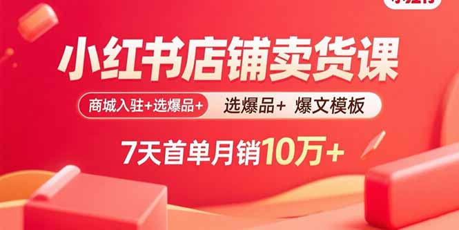 小红书店铺卖货课：商城入驻+选爆品+爆文模板，7天首单月销10万+ - 副业联盟-副业联盟
