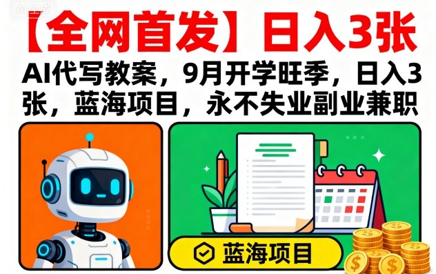 【全网首发】AI代写教案，9月开学旺季，日入3张，蓝海项目，永不失业副业兼职 - 副业联盟-副业联盟