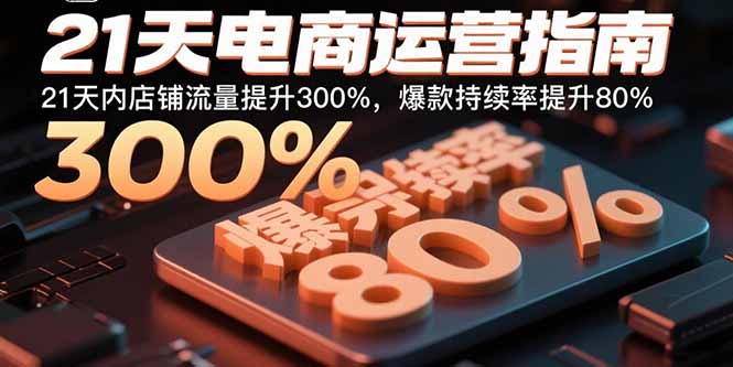 21天电商运营指南：21天内店铺流量提升300%，爆款持续率提升80%汇通分享-专注分享网络创业项目实操课程 – 全网首发_高质量创业项目输出汇通分享