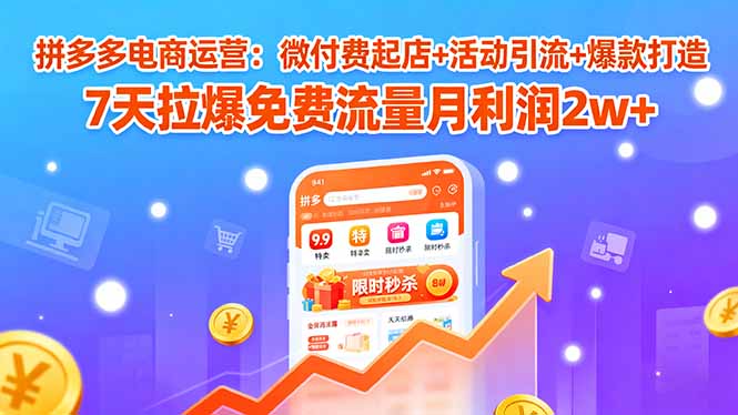 拼多多电商运营：微付费起店+活动引流+爆款打造 7天拉爆免费流量月利润2w+汇通分享-专注分享网络创业项目实操课程 – 全网首发_高质量创业项目输出汇通分享