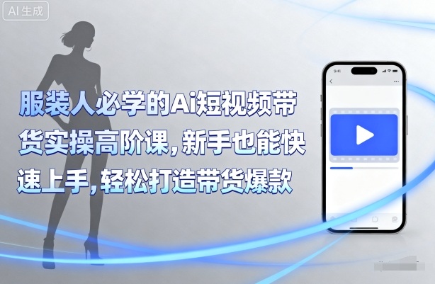 服装人必学的Ai短视频带货实操高阶课，新手也能快速上手，轻松打造带货爆款 - 副业联盟-副业联盟