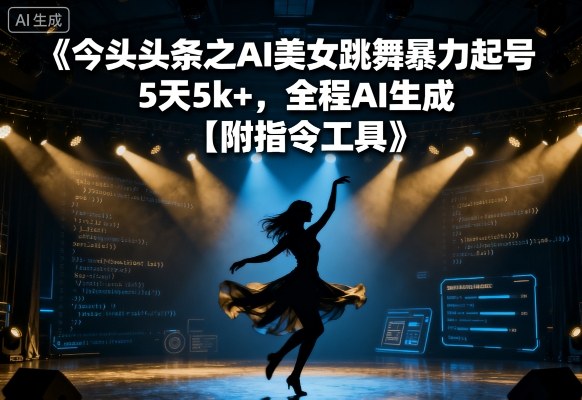 今日头条之AI美女跳舞暴力起号，5天1k+，全程AI生成【附指令工具】汇通分享-专注分享网络创业项目实操课程 – 全网首发_高质量创业项目输出汇通分享
