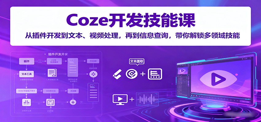 Coze开发技能课：从插件开发到文本、视频处理，再到信息查询，带你解锁多领域技能 - 副业联盟-副业联盟
