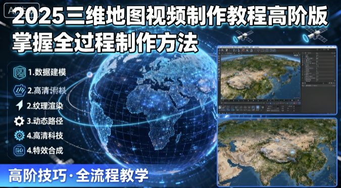 2025三维地图视频制作教程高阶版，掌握全过程制作方法-智富思维学堂