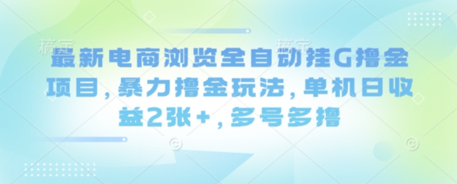 最新电商浏览全自动挂G撸金项目，暴力撸金玩法，单机日收益2张+，多号多撸【揭秘】汇通分享-专注分享网络创业项目实操课程 – 全网首发_高质量创业项目输出汇通分享