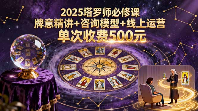 2025塔罗师必修课，牌意精讲+咨询模型+线上运营，单次收费500元汇通分享-专注分享网络创业项目实操课程 – 全网首发_高质量创业项目输出汇通分享