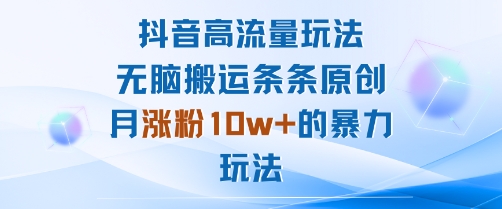 抖音高流量玩法：无脑搬运条条原创，月涨粉10w+的暴力玩法汇通分享-专注分享网络创业项目实操课程 – 全网首发_高质量创业项目输出汇通分享
