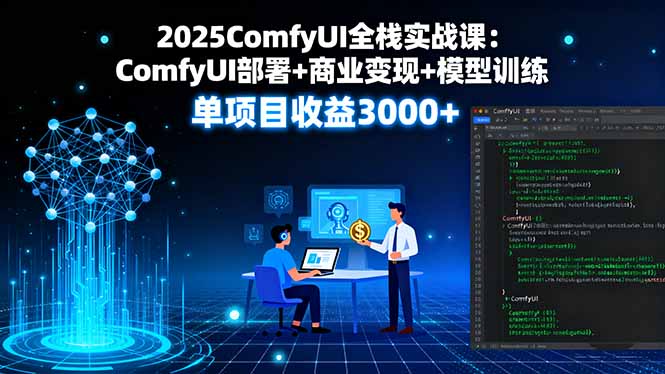 2025ComfyUI全栈实战课：ComfyUI部署+商业变现+模型训练，单项目收益3000+-智富思维学堂