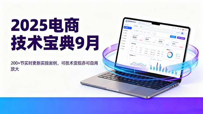 2025电商技术宝典9月：200+节实时更新实操案例，可技术变现亦可自用放大 - 电商运营 - 飞猪源码网-飞猪源码网