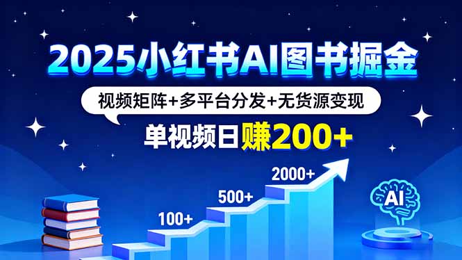 2025小红书AI图书掘金，视频矩阵+多平台分发+无货源变现，单视频日赚200+ - 网赚教程 - 飞猪源码网-飞猪源码网