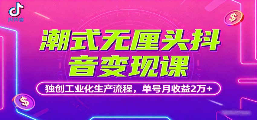 潮式无厘头抖音变现课，独创工业化生产流程，单号月收益2万+-yicbd