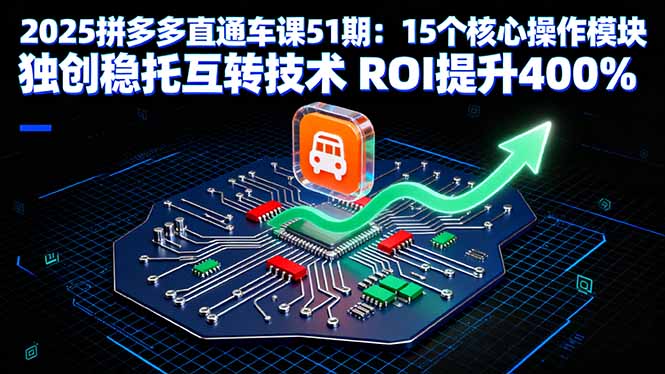 2025拼多多直通车课51期：15个核心操作模块 独创稳托互转技术 ROI提升400%汇通分享-专注分享网络创业项目实操课程 – 全网首发_高质量创业项目输出汇通分享